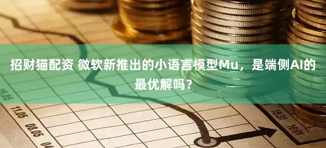 招财猫配资 微软新推出的小语言模型Mu，是端侧AI的最优解吗？