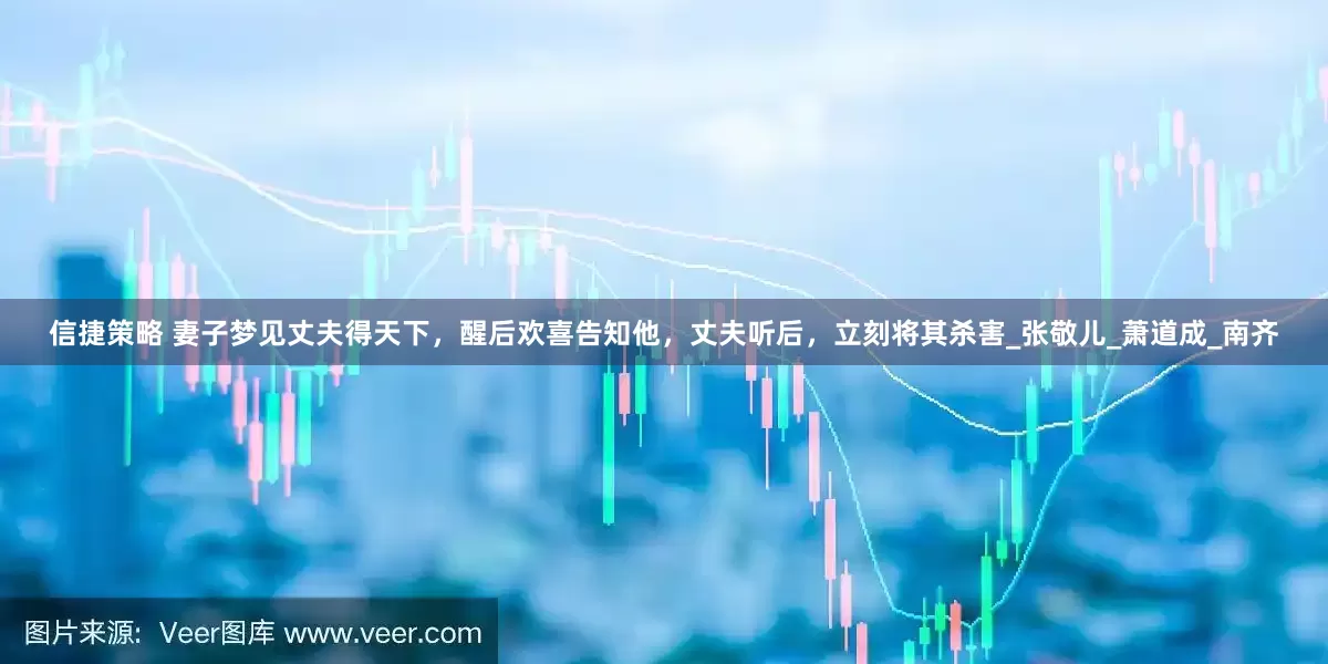 信捷策略 妻子梦见丈夫得天下，醒后欢喜告知他，丈夫听后，立刻将其杀害_张敬儿_萧道成_南齐