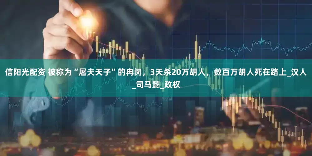 信阳光配资 被称为“屠夫天子”的冉闵，3天杀20万胡人，数百万胡人死在路上_汉人_司马懿_政权