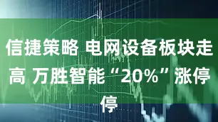 信捷策略 电网设备板块走高 万胜智能“20%”涨停