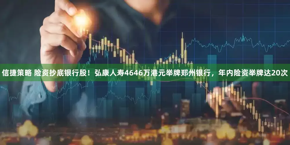 信捷策略 险资抄底银行股！弘康人寿4646万港元举牌郑州银行，年内险资举牌达20次
