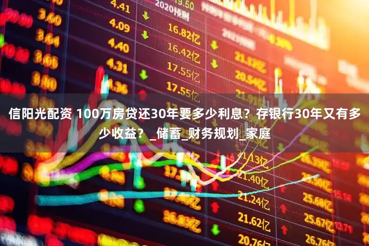 信阳光配资 100万房贷还30年要多少利息？存银行30年又有多少收益？_储蓄_财务规划_家庭