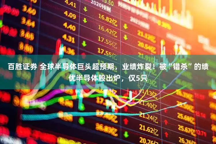 百胜证券 全球半导体巨头超预期，业绩炸裂！被“错杀”的绩优半导体股出炉，仅5只