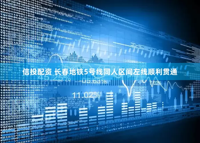 信投配资 长春地铁5号线同人区间左线顺利贯通