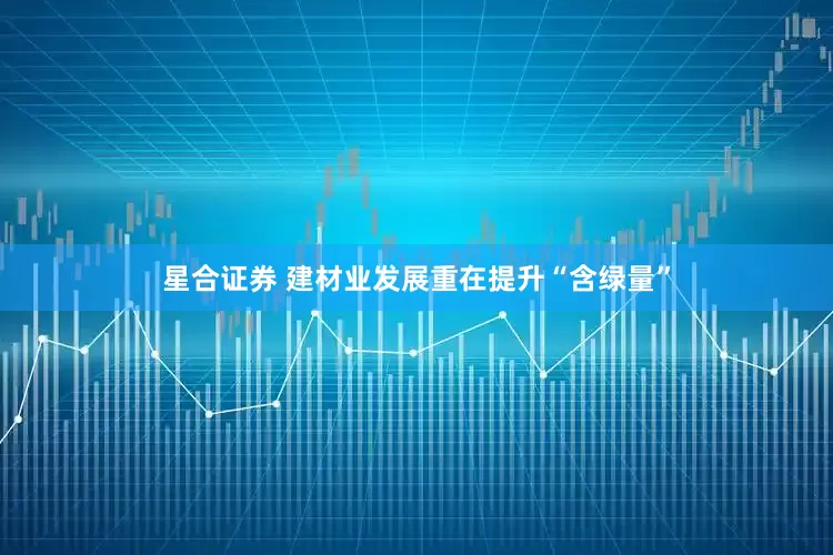 星合证券 建材业发展重在提升“含绿量”