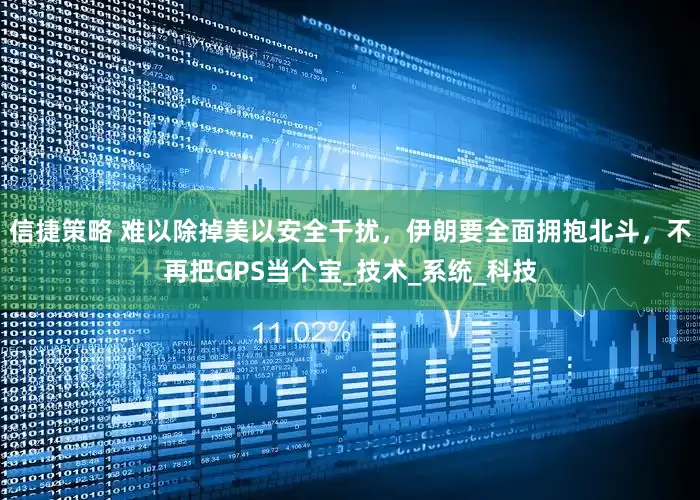 信捷策略 难以除掉美以安全干扰，伊朗要全面拥抱北斗，不再把GPS当个宝_技术_系统_科技
