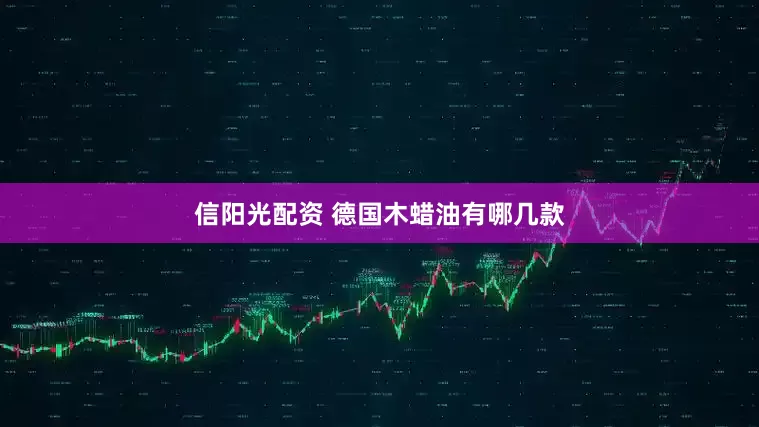 信阳光配资 德国木蜡油有哪几款