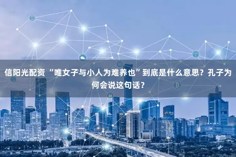 信阳光配资 “唯女子与小人为难养也”到底是什么意思？孔子为何会说这句话？