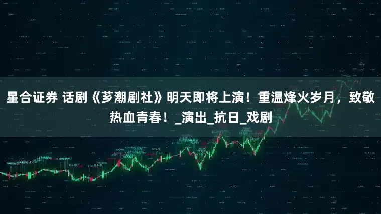 星合证券 话剧《芗潮剧社》明天即将上演!重温烽火岁月,致敬热血青春!_演出_抗日_戏剧