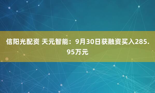 信阳光配资 天元智能:9月30日获融资买入285.95万元