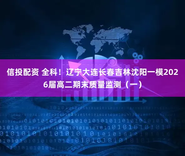 信投配资 全科！辽宁大连长春吉林沈阳一模2026届高二期末质量监测（一）