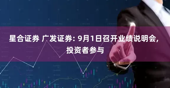 星合证券 广发证券: 9月1日召开业绩说明会, 投资者参与