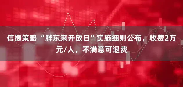 信捷策略 “胖东来开放日”实施细则公布,收费2万元/人,不满意可退费