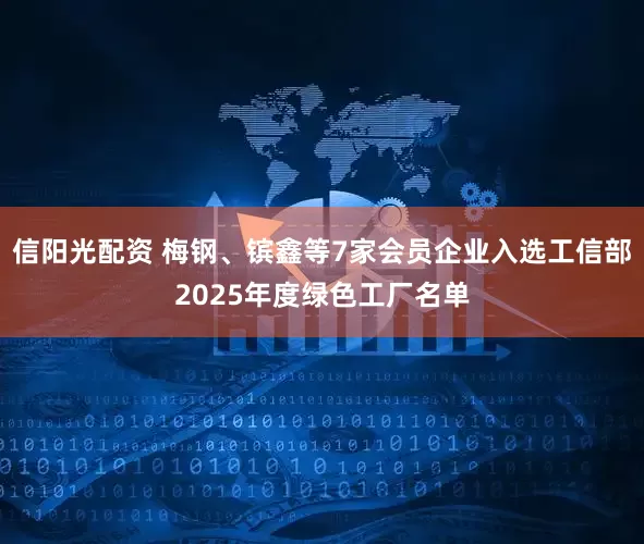 信阳光配资 梅钢、镔鑫等7家会员企业入选工信部2025年度绿色工厂名单