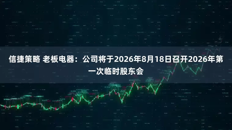 信捷策略 老板电器：公司将于2026年8月18日召开2026年第一次临时股东会